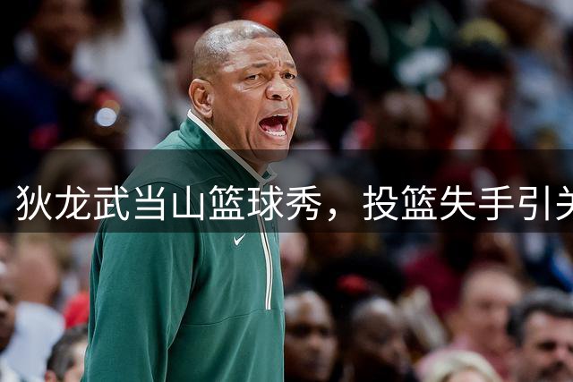 狄龙武当山篮球秀，投篮失手引关注