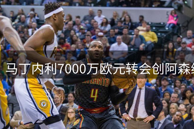 马丁内利7000万欧元转会创阿森纳新高